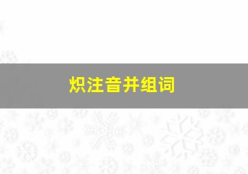 炽注音并组词