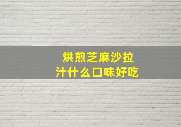 烘煎芝麻沙拉汁什么口味好吃