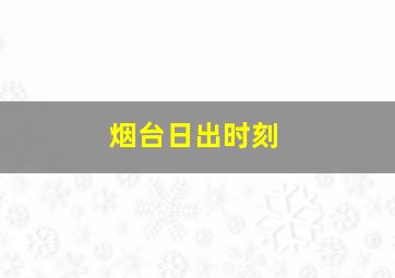 烟台日出时刻