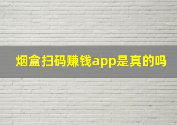 烟盒扫码赚钱app是真的吗