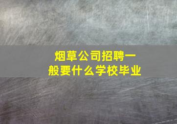 烟草公司招聘一般要什么学校毕业