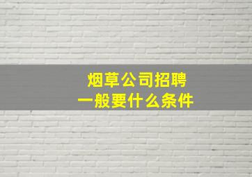 烟草公司招聘一般要什么条件