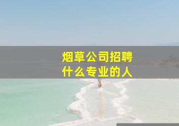 烟草公司招聘什么专业的人