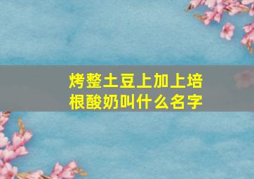 烤整土豆上加上培根酸奶叫什么名字