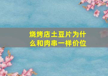 烧烤店土豆片为什么和肉串一样价位