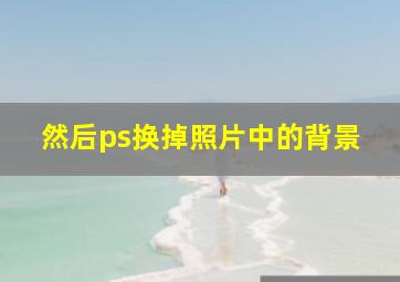 然后ps换掉照片中的背景