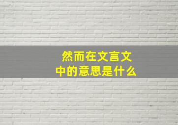 然而在文言文中的意思是什么