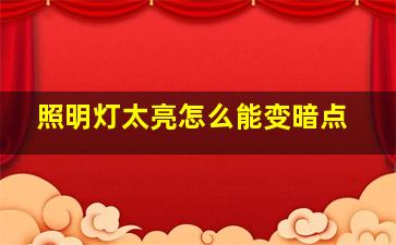 照明灯太亮怎么能变暗点