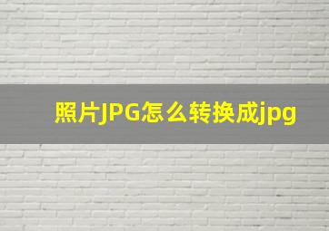 照片JPG怎么转换成jpg