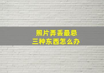 照片弄丢最忌三种东西怎么办