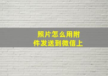 照片怎么用附件发送到微信上