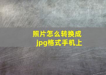 照片怎么转换成jpg格式手机上