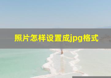 照片怎样设置成jpg格式