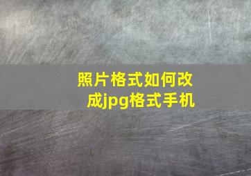 照片格式如何改成jpg格式手机