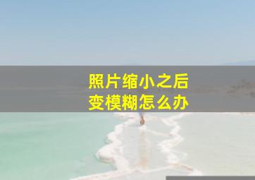 照片缩小之后变模糊怎么办