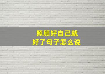 照顾好自己就好了句子怎么说