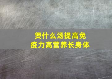 煲什么汤提高免疫力高营养长身体