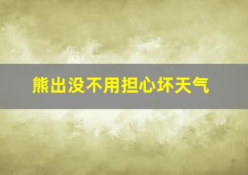 熊出没不用担心坏天气