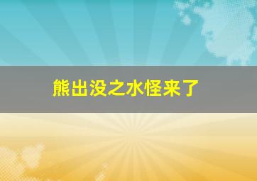 熊出没之水怪来了