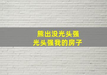 熊出没光头强光头强我的房子