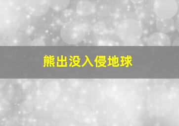 熊出没入侵地球