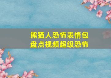 熊猫人恐怖表情包盘点视频超级恐怖