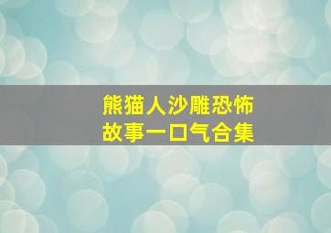 熊猫人沙雕恐怖故事一口气合集