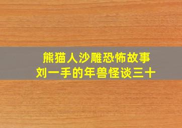 熊猫人沙雕恐怖故事刘一手的年兽怪谈三十