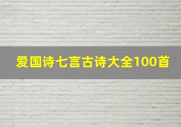 爱国诗七言古诗大全100首