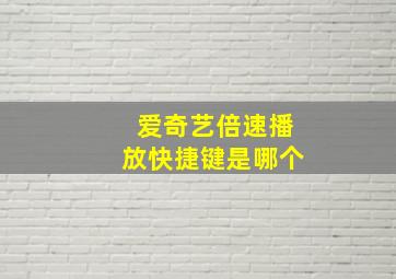 爱奇艺倍速播放快捷键是哪个