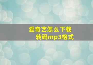 爱奇艺怎么下载转码mp3格式