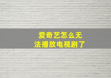 爱奇艺怎么无法播放电视剧了