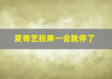 爱奇艺投屏一会就停了