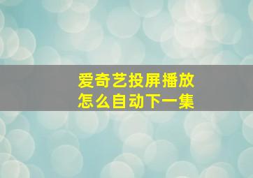 爱奇艺投屏播放怎么自动下一集