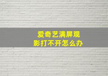 爱奇艺满屏观影打不开怎么办