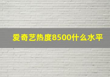 爱奇艺热度8500什么水平