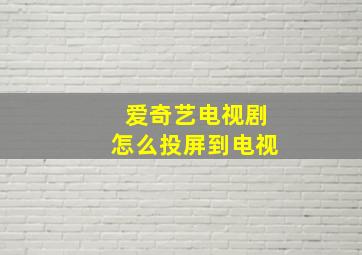 爱奇艺电视剧怎么投屏到电视