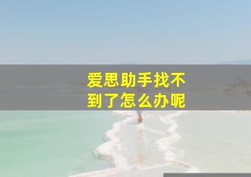 爱思助手找不到了怎么办呢