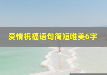 爱情祝福语句简短唯美6字