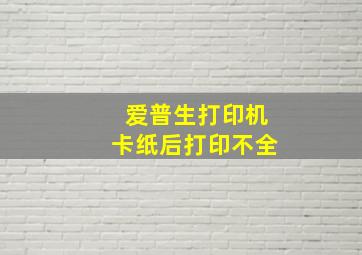 爱普生打印机卡纸后打印不全