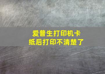 爱普生打印机卡纸后打印不清楚了