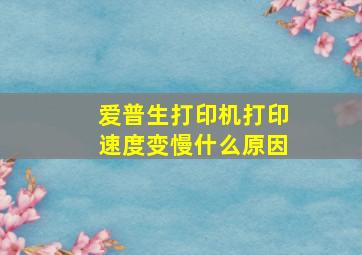 爱普生打印机打印速度变慢什么原因