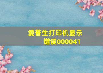 爱普生打印机显示错误000041