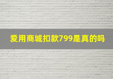 爱用商城扣款799是真的吗