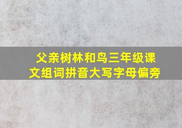 父亲树林和鸟三年级课文组词拼音大写字母偏旁