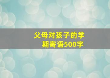 父母对孩子的学期寄语500字