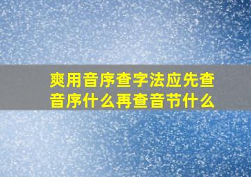 爽用音序查字法应先查音序什么再查音节什么