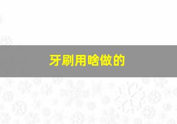 牙刷用啥做的