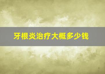 牙根炎治疗大概多少钱