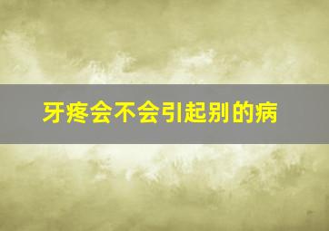 牙疼会不会引起别的病